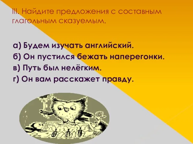 III. Найдите предложения с составным глагольным сказуемым. а) Будем изучать английский. б)