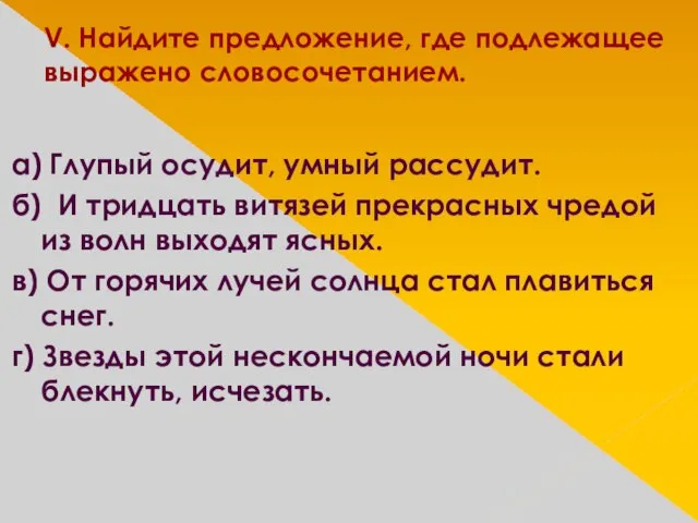 V. Найдите предложение, где подлежащее выражено словосочетанием. а) Глупый осудит, умный рассудит.