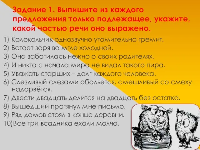 Задание 1. Выпишите из каждого предложения только подлежащее, укажите, какой частью речи