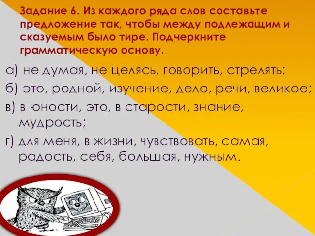 Задание 6. Из каждого ряда слов составьте предложение так, чтобы между подлежащим