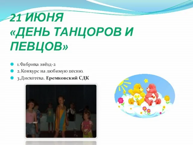 21 ИЮНЯ «ДЕНЬ ТАНЦОРОВ И ПЕВЦОВ» 1.Фабрика звёзд-2 2.Конкурс на любимую песню. 3.Дискотека. Еремковский СДК