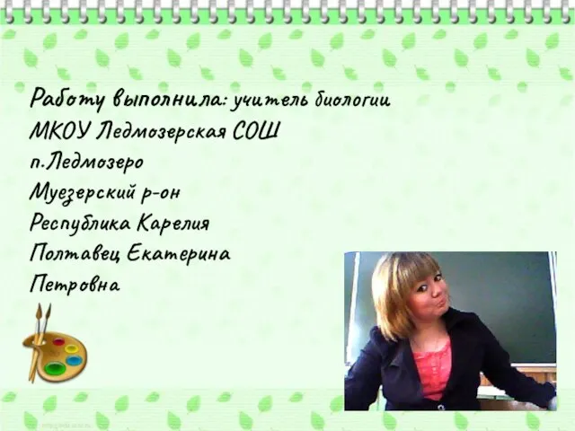 Работу выполнила: учитель биологии МКОУ Ледмозерская СОШ п.Ледмозеро Муезерский р-он Республика Карелия Полтавец Екатерина Петровна