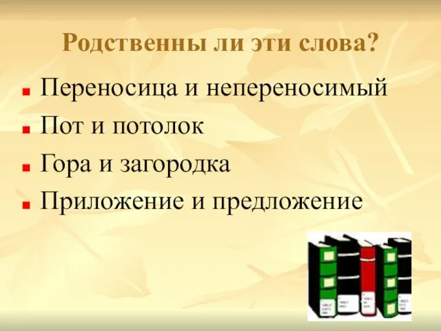 Родственны ли эти слова? Переносица и непереносимый Пот и потолок Гора и загородка Приложение и предложение