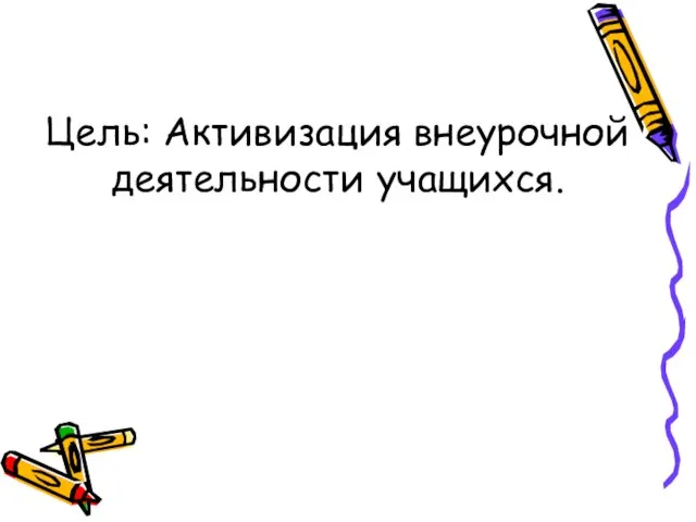 Цель: Активизация внеурочной деятельности учащихся.