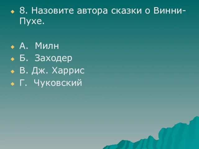 8. Назовите автора сказки о Винни-Пухе. А. Милн Б. Заходер В. Дж. Харрис Г. Чуковский