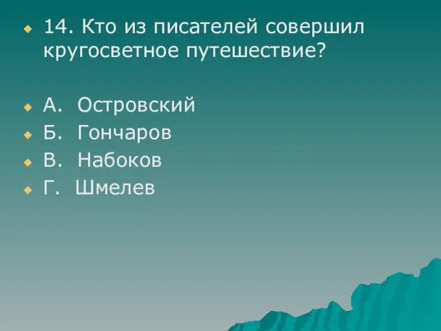 14. Кто из писателей совершил кругосветное путешествие? А. Островский Б. Гончаров В. Набоков Г. Шмелев