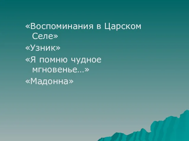 «Воспоминания в Царском Селе» «Узник» «Я помню чудное мгновенье…» «Мадонна»