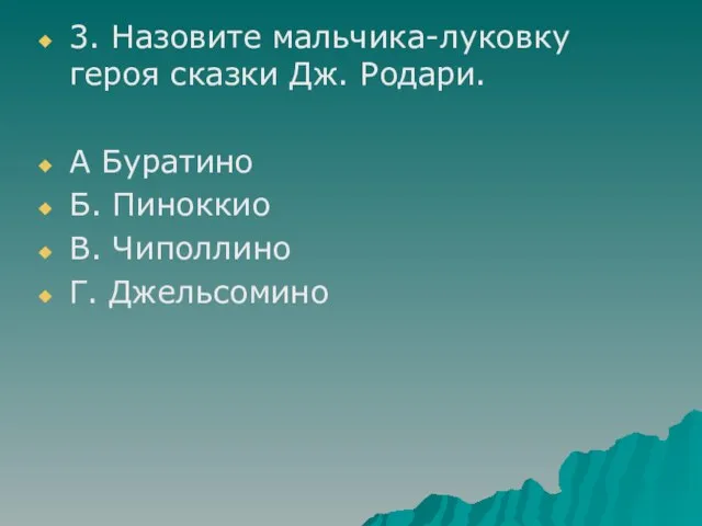 3. Назовите мальчика-луковку героя сказки Дж. Родари. А Буратино Б. Пиноккио В. Чиполлино Г. Джельсомино