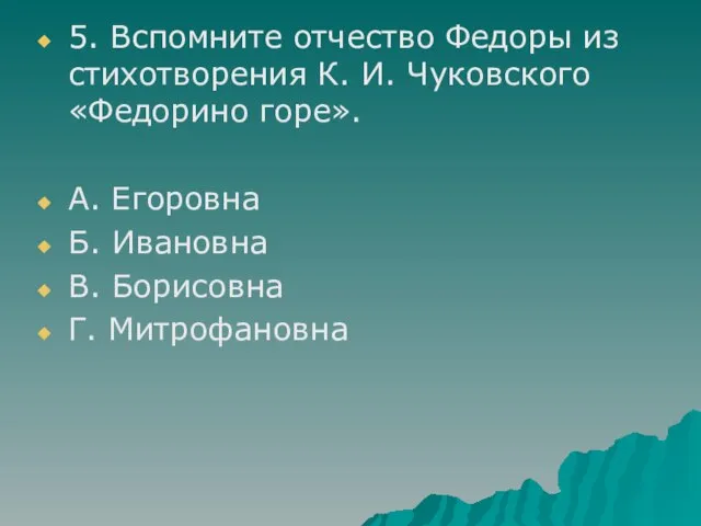 5. Вспомните отчество Федоры из стихотворения К. И. Чуковского «Федорино горе». А.