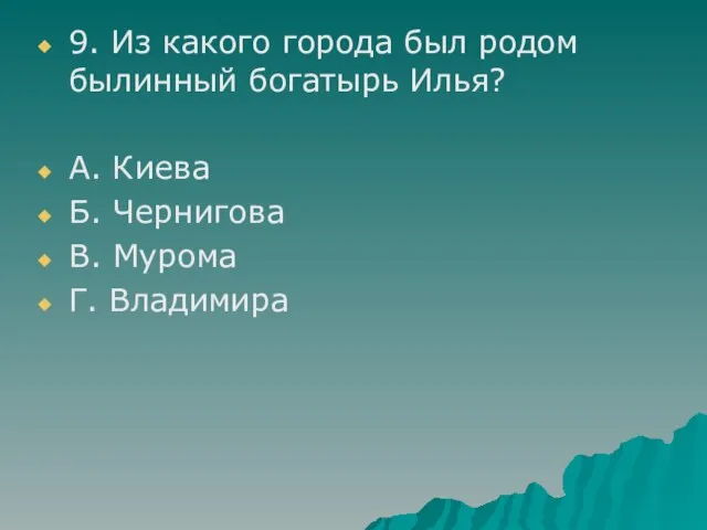 9. Из какого города был родом былинный богатырь Илья? А. Киева Б.