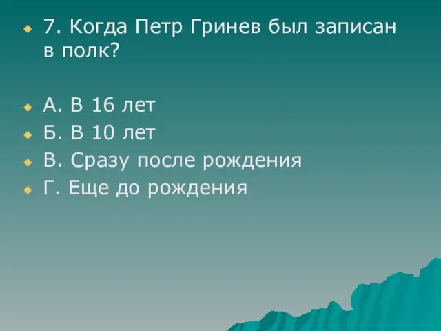 7. Когда Петр Гринев был записан в полк? А. В 16 лет