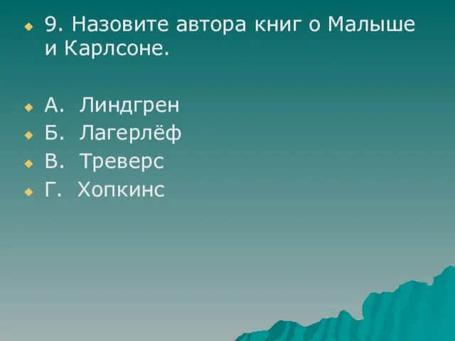 9. Назовите автора книг о Малыше и Карлсоне. А. Линдгрен Б. Лагерлёф В. Треверс Г. Хопкинс