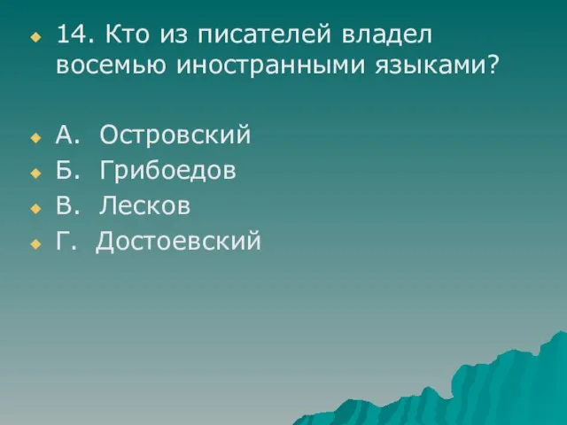 14. Кто из писателей владел восемью иностранными языками? А. Островский Б. Грибоедов В. Лесков Г. Достоевский