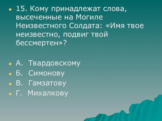 15. Кому принадлежат слова, высеченные на Могиле Неизвестного Солдата: «Имя твое неизвестно,