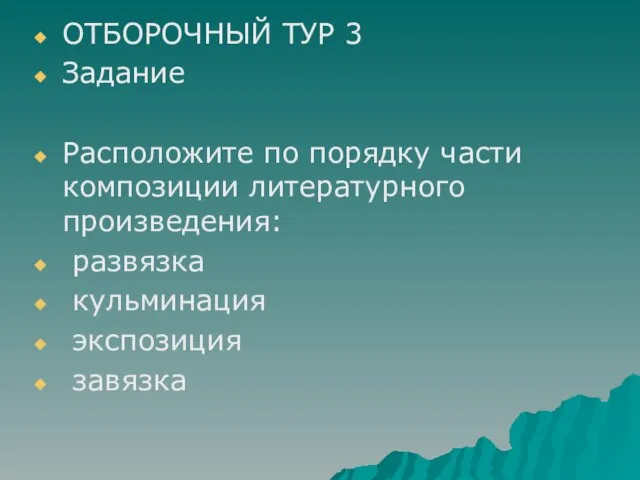 ОТБОРОЧНЫЙ ТУР 3 Задание Расположите по порядку части композиции литературного произведения: развязка кульминация экспозиция завязка