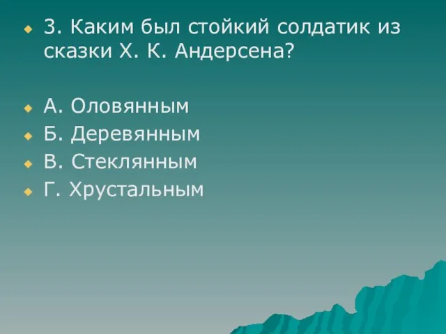 3. Каким был стойкий солдатик из сказки Х. К. Андерсена? А. Оловянным