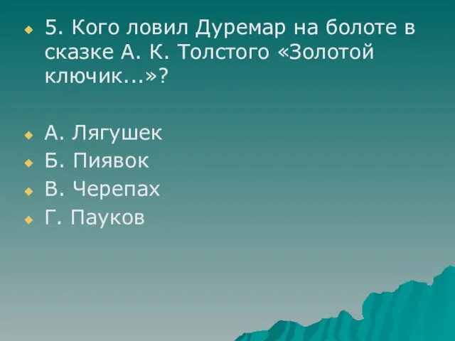 5. Кого ловил Дуремар на болоте в сказке А. К. Толстого «Золотой