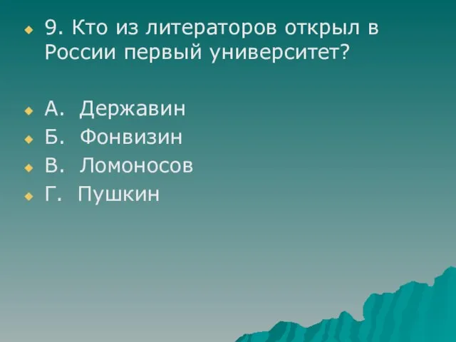 9. Кто из литераторов открыл в России первый университет? А. Державин Б.