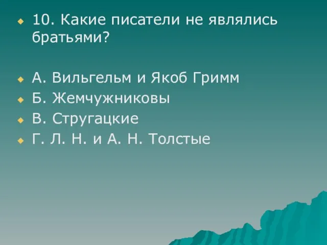 10. Какие писатели не являлись братьями? А. Вильгельм и Якоб Гримм Б.