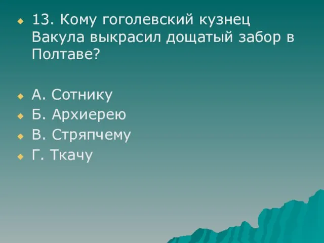 13. Кому гоголевский кузнец Вакула выкрасил дощатый забор в Полтаве? А. Сотнику