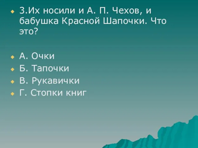 3.Их носили и А. П. Чехов, и бабушка Красной Шапочки. Что это?