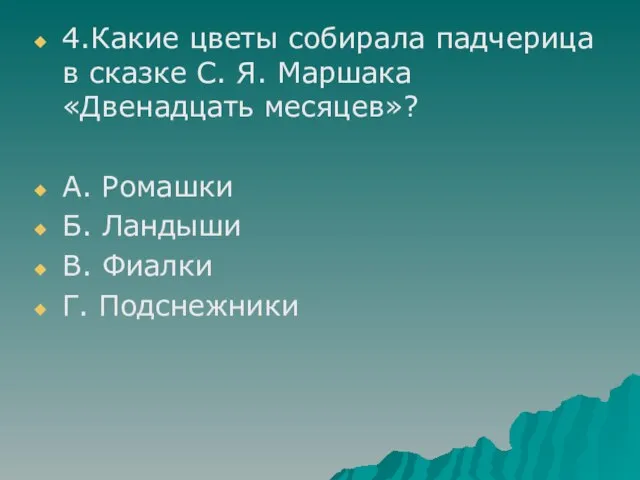 4.Какие цветы собирала падчерица в сказке С. Я. Маршака «Двенадцать месяцев»? А.