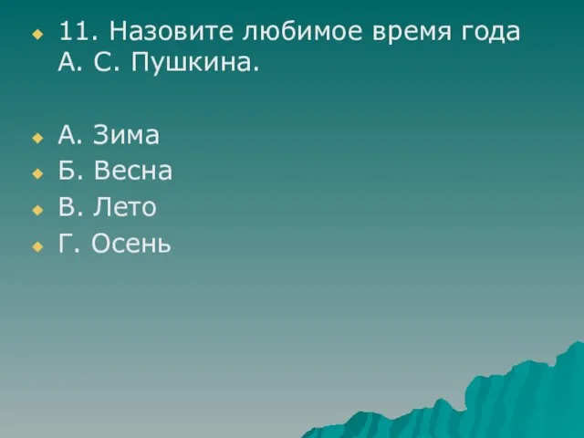 11. Назовите любимое время года А. С. Пушкина. А. Зима Б. Весна В. Лето Г. Осень