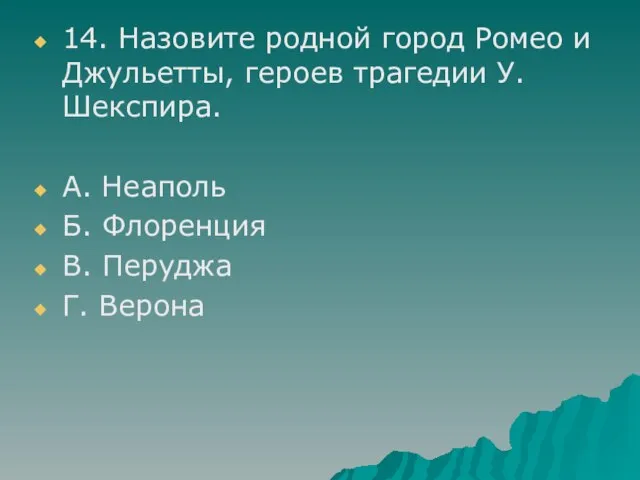 14. Назовите родной город Ромео и Джульетты, героев трагедии У.Шекспира. А. Неаполь