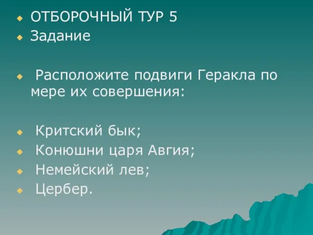 ОТБОРОЧНЫЙ ТУР 5 Задание Расположите подвиги Геракла по мере их совершения: Критский