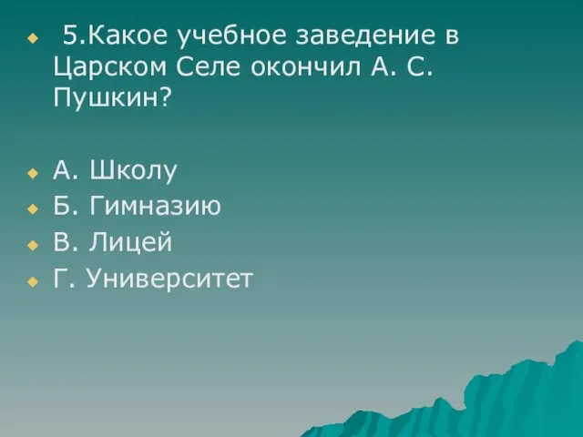 5.Какое учебное заведение в Царском Селе окончил А. С. Пушкин? А. Школу