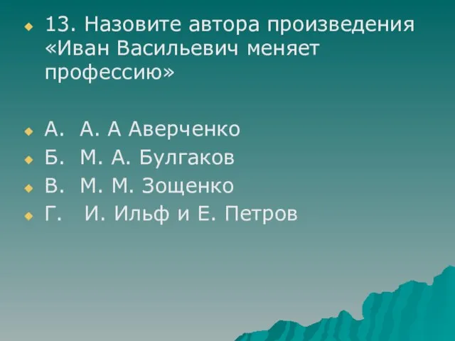 13. Назовите автора произведения «Иван Васильевич меняет профессию» А. А. А Аверченко