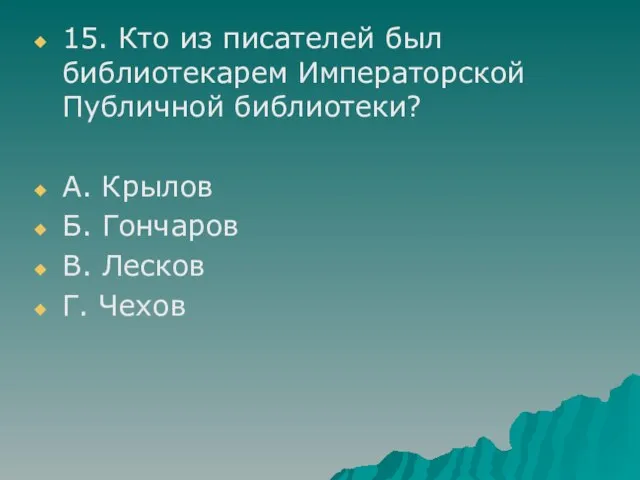 15. Кто из писателей был библиотекарем Императорской Публичной библиотеки? А. Крылов Б.