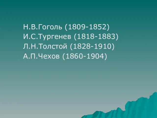 Н.В.Гоголь (1809-1852) И.С.Тургенев (1818-1883) Л.Н.Толстой (1828-1910) А.П.Чехов (1860-1904)