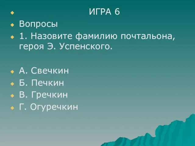 ИГРА 6 Вопросы 1. Назовите фамилию почтальона, героя Э. Успенского. А. Свечкин