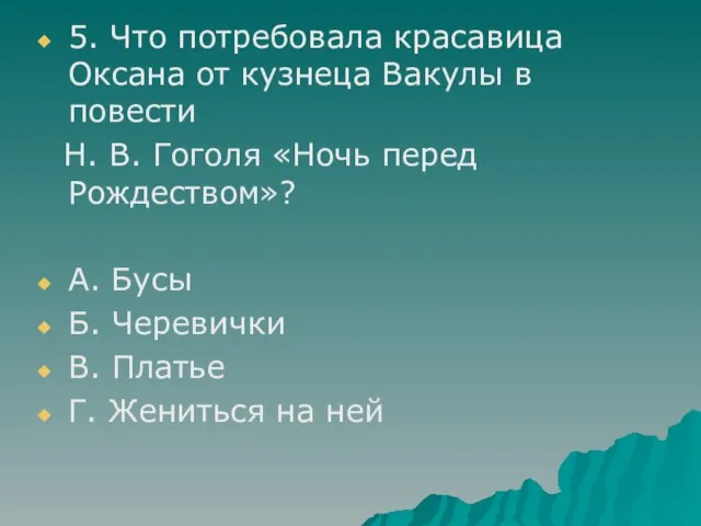 5. Что потребовала красавица Оксана от кузнеца Вакулы в повести Н. В.