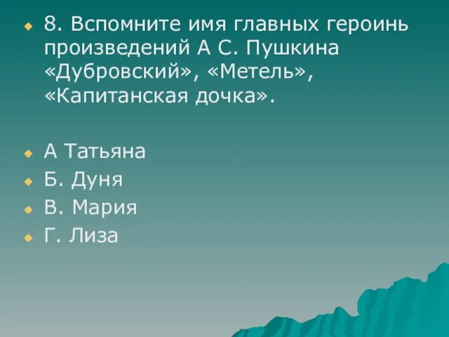 8. Вспомните имя главных героинь произведений А С. Пушкина «Дубровский», «Метель», «Капитанская