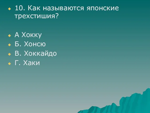 10. Как называются японские трехстишия? А Хокку Б. Хонсю В. Хоккайдо Г. Хаки