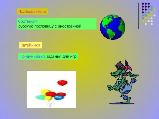 Исследователи Соотносят русскую пословицу с иностранной Затейники Придумывают задания для игр