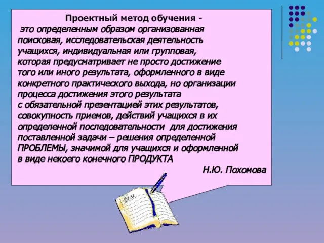 Проектный метод обучения - это определенным образом организованная поисковая, исследовательская деятельность учащихся,