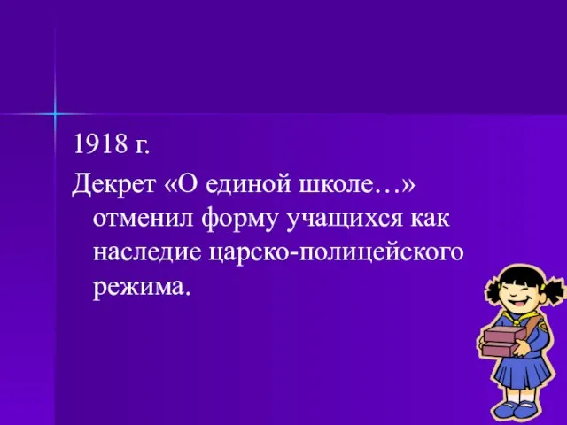 1918 г. Декрет «О единой школе…» отменил форму учащихся как наследие царско-полицейского режима.