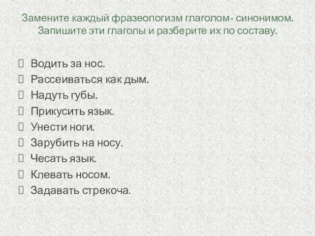 Замените каждый фразеологизм глаголом- синонимом. Запишите эти глаголы и разберите их по