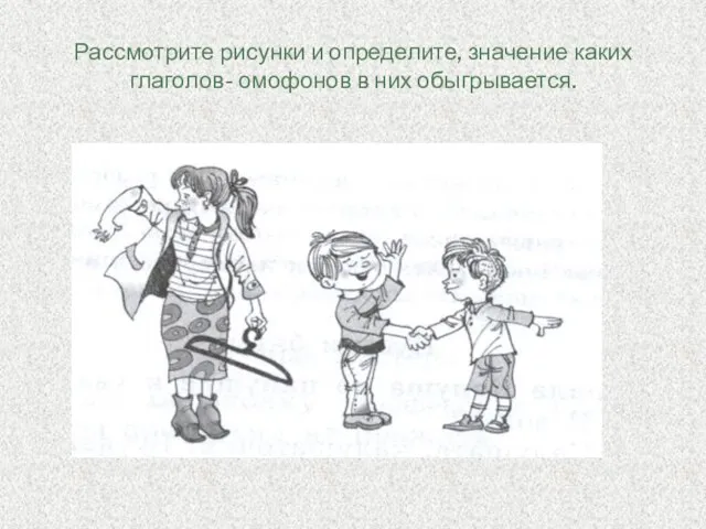 Рассмотрите рисунки и определите, значение каких глаголов- омофонов в них обыгрывается.