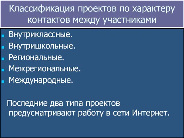 Классификация проектов по характеру контактов между участниками Внутриклассные. Внутришкольные. Региональные. Межрегиональные. Международные.