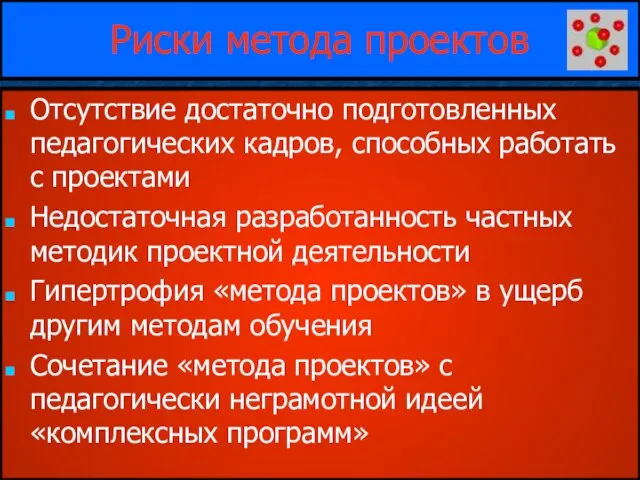 Риски метода проектов Отсутствие достаточно подготовленных педагогических кадров, способных работать с проектами