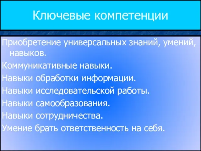 Ключевые компетенции Приобретение универсальных знаний, умений, навыков. Коммуникативные навыки. Навыки обработки информации.