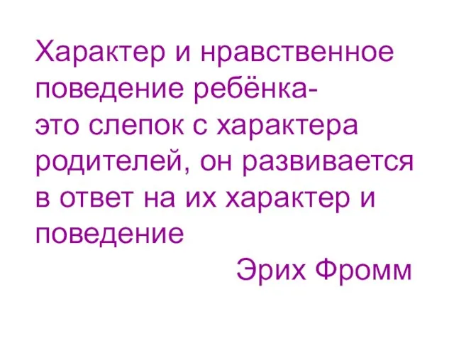 Характер и нравственное поведение ребёнка- это слепок с характера родителей, он развивается