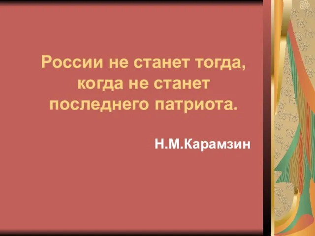 России не станет тогда, когда не станет последнего патриота. Н.М.Карамзин