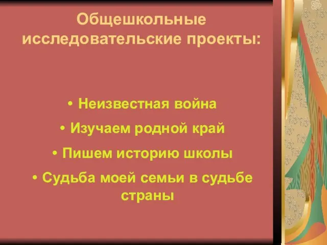 Общешкольные исследовательские проекты: Неизвестная война Изучаем родной край Пишем историю школы Судьба