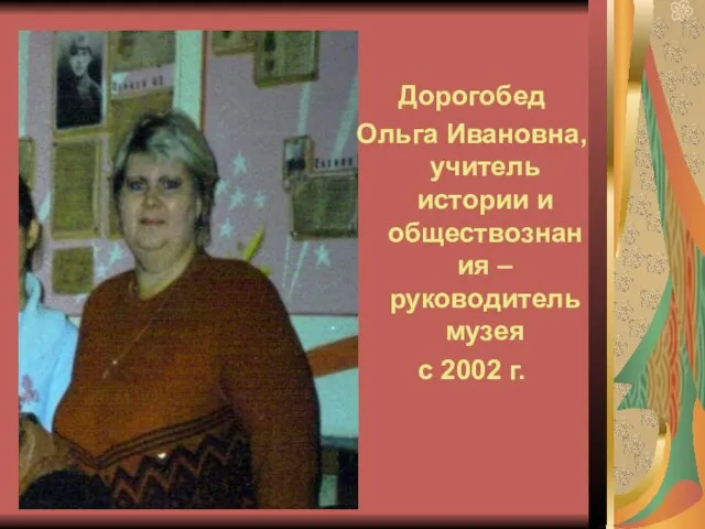 Дорогобед Ольга Ивановна, учитель истории и обществознания – руководитель музея с 2002 г.