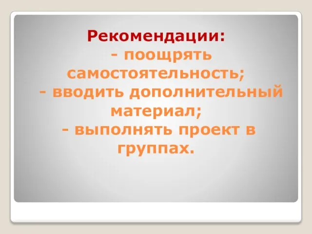 Рекомендации: - поощрять самостоятельность; - вводить дополнительный материал; - выполнять проект в группах.